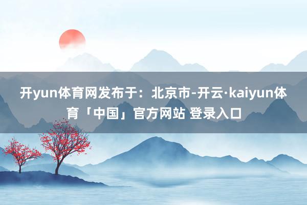 开yun体育网发布于:北京市-开云·kaiyun体育「中国」官方网站 登录入口
