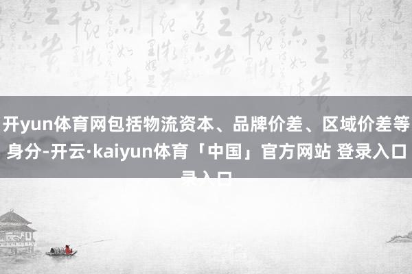 开yun体育网包括物流资本、品牌价差、区域价差等身分-开云·kaiyun体育「中国」官方网站 登录入口