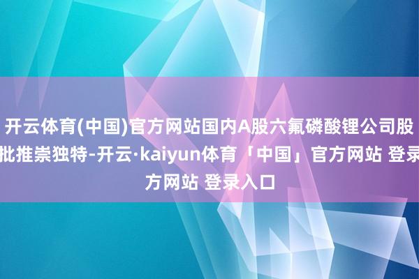 开云体育(中国)官方网站国内A股六氟磷酸锂公司股价大批推崇独特-开云·kaiyun体育「中国」官方网站 登录入口