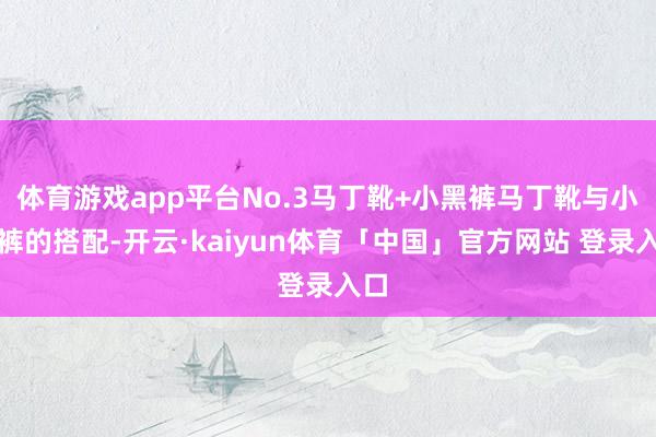 体育游戏app平台No.3马丁靴+小黑裤马丁靴与小黑裤的搭配-开云·kaiyun体育「中国」官方网站 登录入口