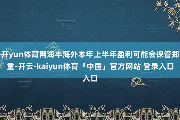 开yun体育网海丰海外本年上半年盈利可能会保管郑重-开云·kaiyun体育「中国」官方网站 登录入口