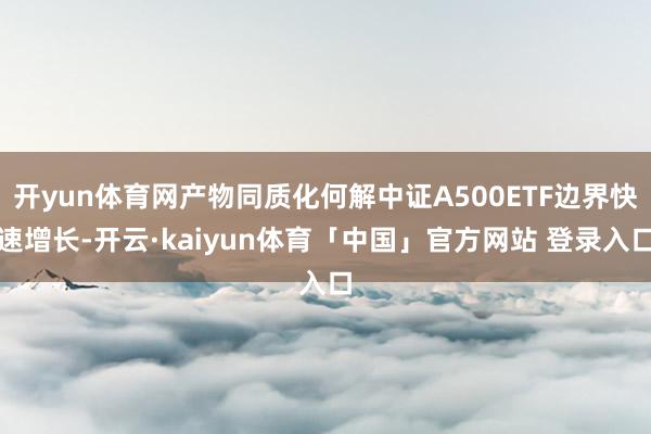 开yun体育网产物同质化何解中证A500ETF边界快速增长-开云·kaiyun体育「中国」官方网站 登录入口