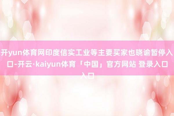 开yun体育网印度信实工业等主要买家也晓谕暂停入口-开云·kaiyun体育「中国」官方网站 登录入口