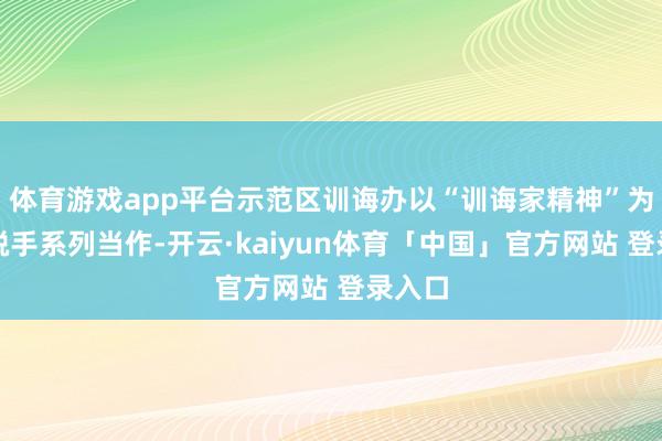 体育游戏app平台示范区训诲办以“训诲家精神”为旌旗脱手系列当作-开云·kaiyun体育「中国」官方网站 登录入口