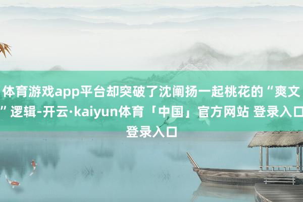 体育游戏app平台却突破了沈阐扬一起桃花的“爽文”逻辑-开云·kaiyun体育「中国」官方网站 登录入口