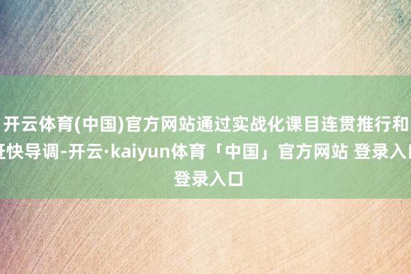 开云体育(中国)官方网站通过实战化课目连贯推行和赶快导调-开云·kaiyun体育「中国」官方网站 登录入口