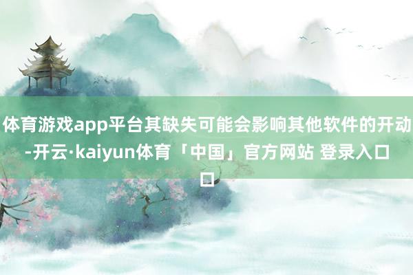 体育游戏app平台其缺失可能会影响其他软件的开动-开云·kaiyun体育「中国」官方网站 登录入口