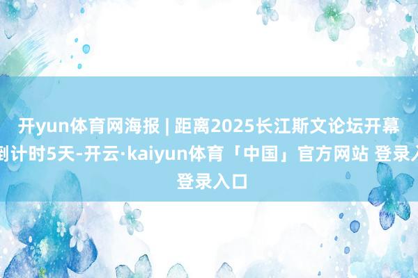开yun体育网海报 | 距离2025长江斯文论坛开幕，倒计时5天-开云·kaiyun体育「中国」官方网站 登录入口