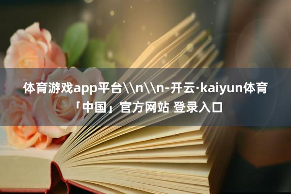 体育游戏app平台\n\n-开云·kaiyun体育「中国」官方网站 登录入口