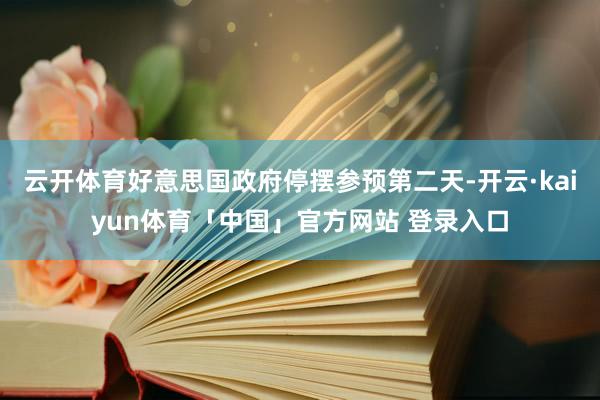 云开体育好意思国政府停摆参预第二天-开云·kaiyun体育「中国」官方网站 登录入口