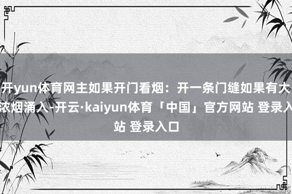 开yun体育网主如果开门看烟：开一条门缝如果有大皆浓烟涌入-开云·kaiyun体育「中国」官方网站 登录入口